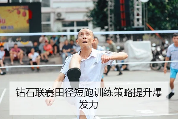 钻石联赛田径短跑训练策略提升爆发力